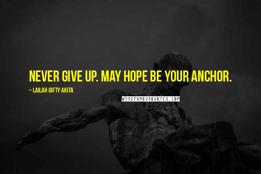 Lailah Gifty Akita Quotes: Never give up. May hope be your anchor.