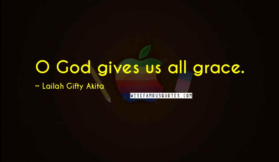 Lailah Gifty Akita Quotes: O God gives us all grace.