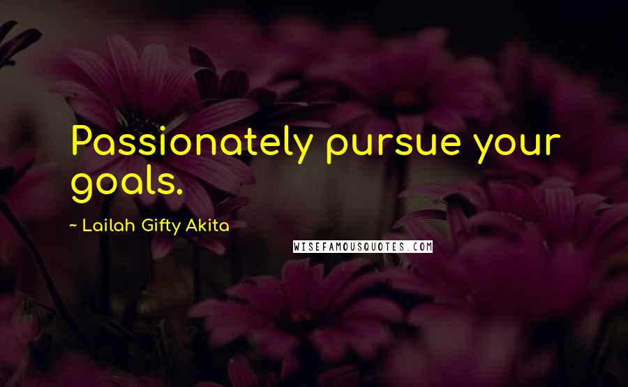 Lailah Gifty Akita Quotes: Passionately pursue your goals.