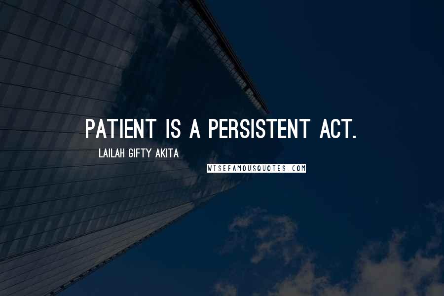 Lailah Gifty Akita Quotes: Patient is a persistent act.