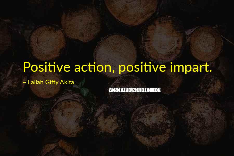 Lailah Gifty Akita Quotes: Positive action, positive impart.