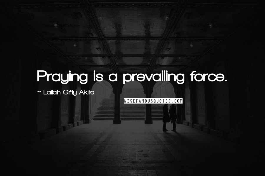 Lailah Gifty Akita Quotes: Praying is a prevailing force.