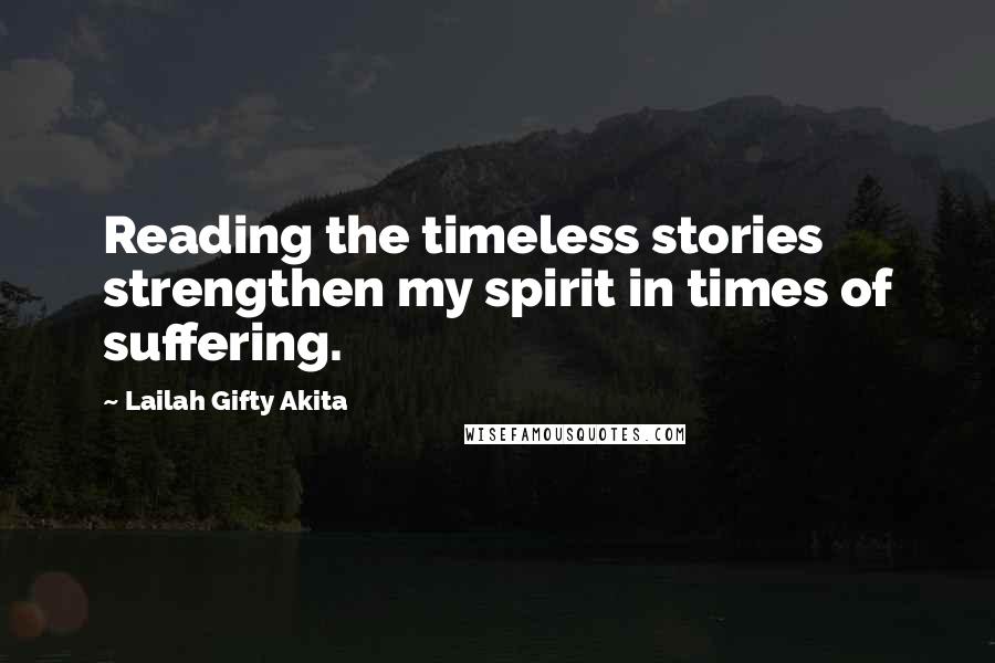 Lailah Gifty Akita Quotes: Reading the timeless stories strengthen my spirit in times of suffering.