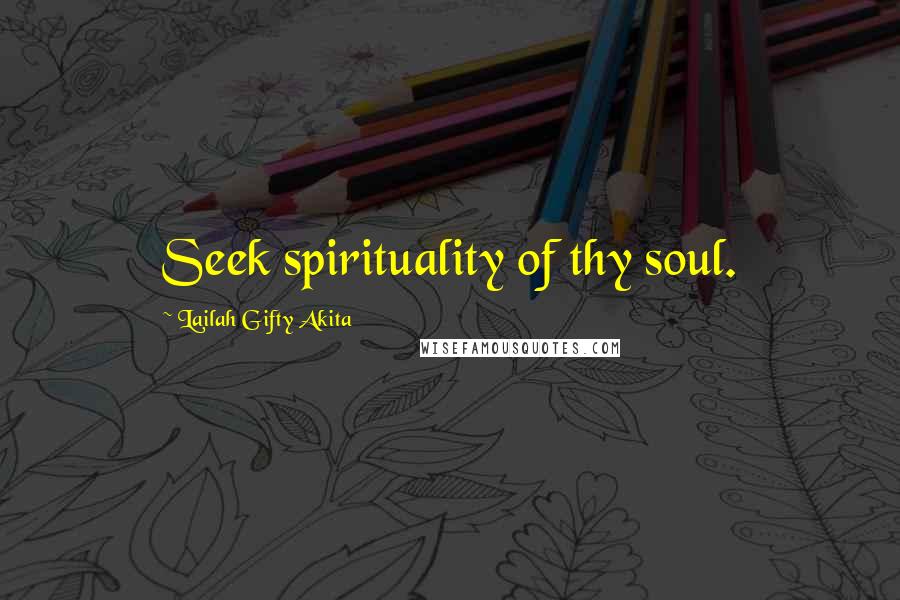 Lailah Gifty Akita Quotes: Seek spirituality of thy soul.