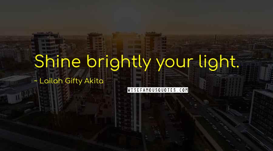 Lailah Gifty Akita Quotes: Shine brightly your light.