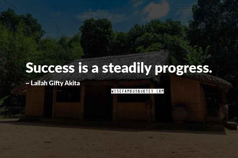 Lailah Gifty Akita Quotes: Success is a steadily progress.