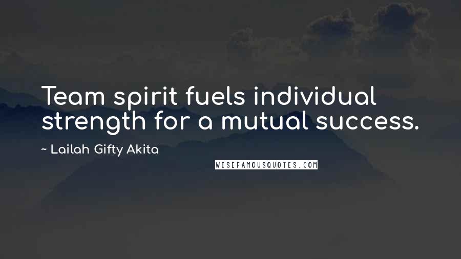 Lailah Gifty Akita Quotes: Team spirit fuels individual strength for a mutual success.