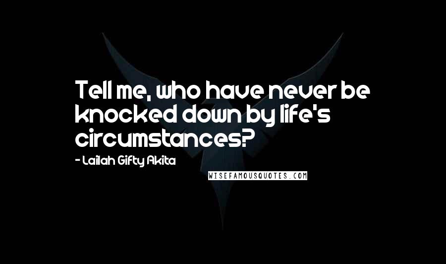 Lailah Gifty Akita Quotes: Tell me, who have never be knocked down by life's circumstances?