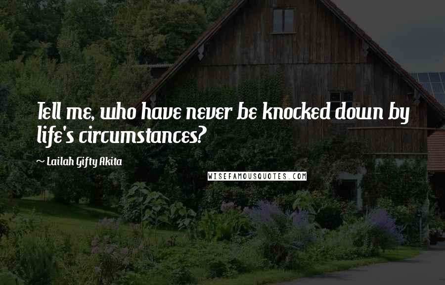 Lailah Gifty Akita Quotes: Tell me, who have never be knocked down by life's circumstances?