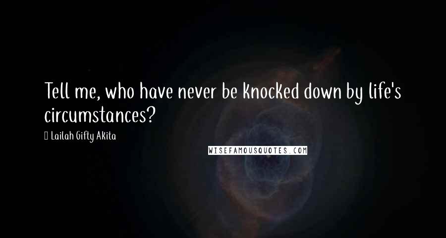 Lailah Gifty Akita Quotes: Tell me, who have never be knocked down by life's circumstances?