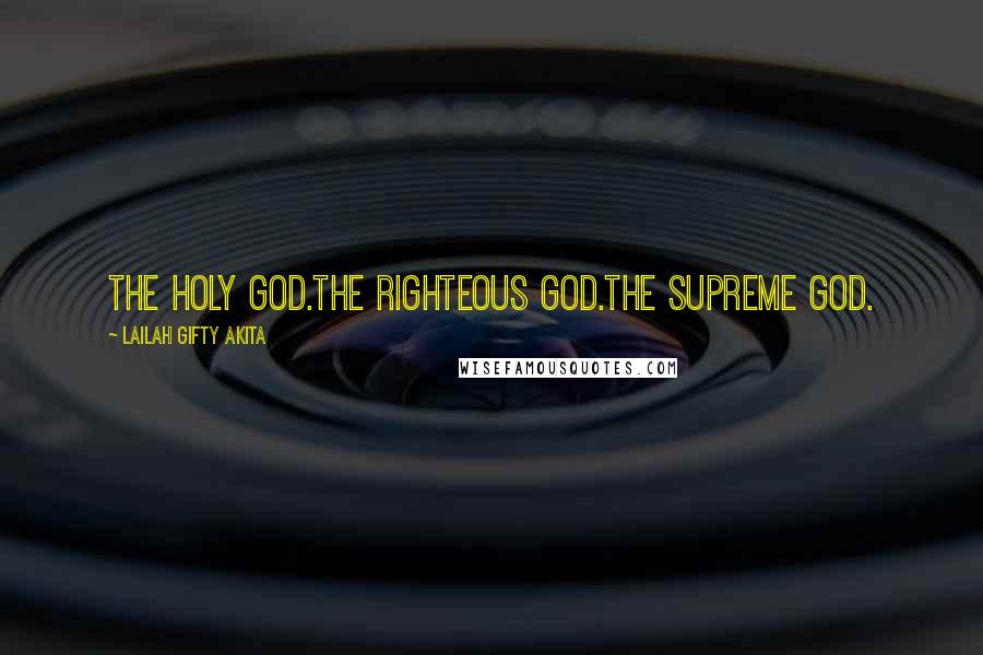 Lailah Gifty Akita Quotes: The Holy God.The righteous God.The supreme God.