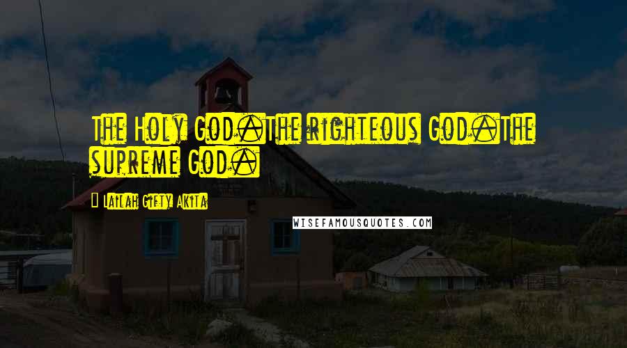 Lailah Gifty Akita Quotes: The Holy God.The righteous God.The supreme God.