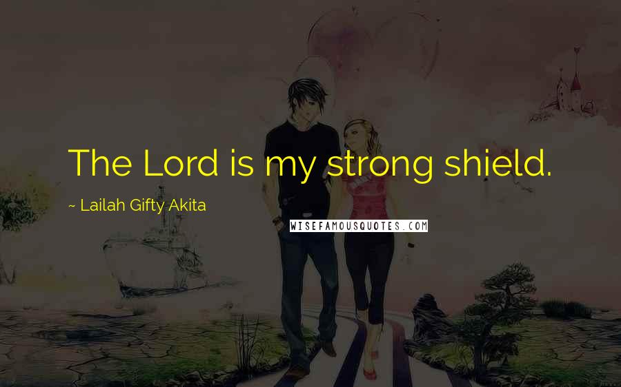 Lailah Gifty Akita Quotes: The Lord is my strong shield.