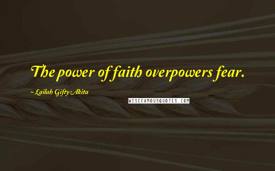 Lailah Gifty Akita Quotes: The power of faith overpowers fear.