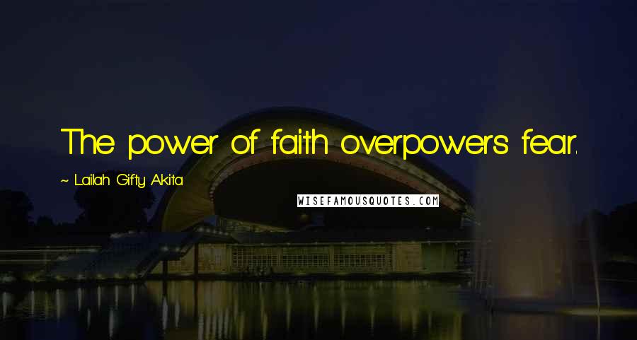 Lailah Gifty Akita Quotes: The power of faith overpowers fear.