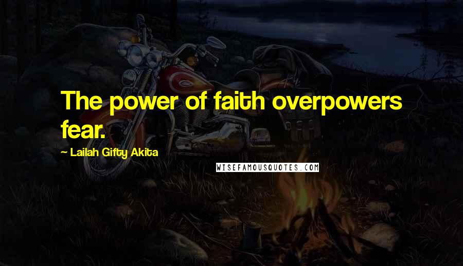 Lailah Gifty Akita Quotes: The power of faith overpowers fear.