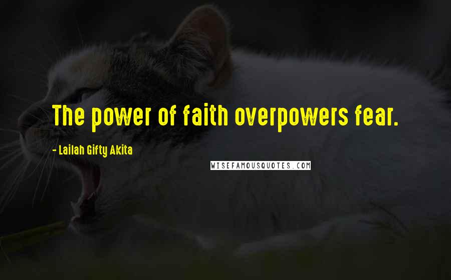 Lailah Gifty Akita Quotes: The power of faith overpowers fear.