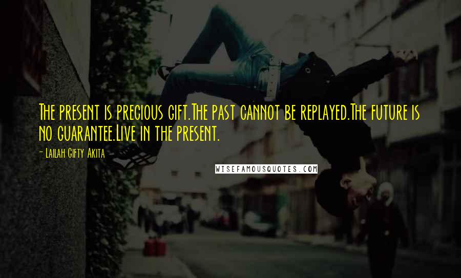 Lailah Gifty Akita Quotes: The present is precious gift.The past cannot be replayed.The future is no guarantee.Live in the present.