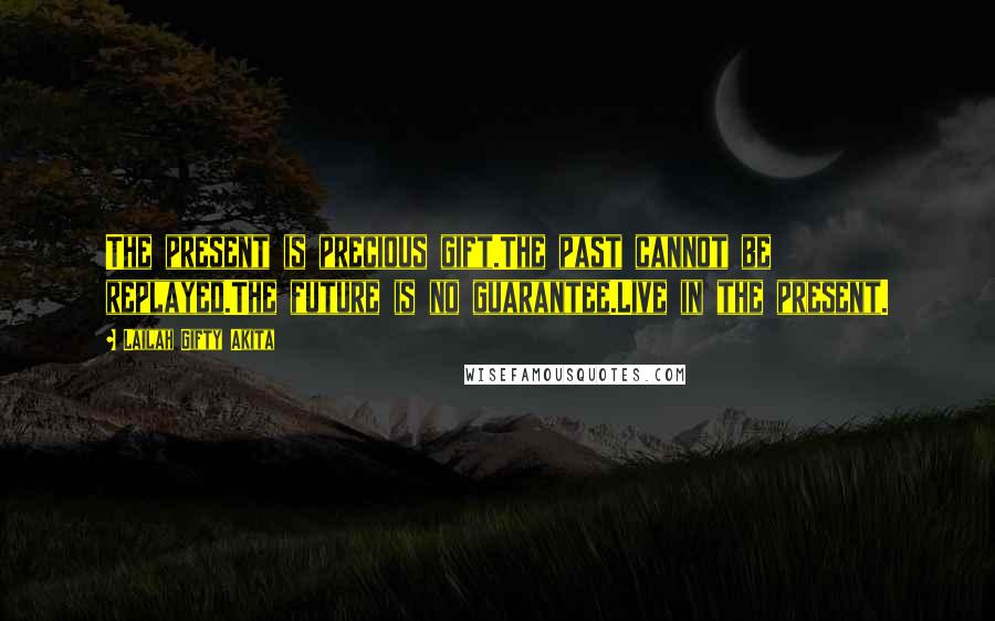 Lailah Gifty Akita Quotes: The present is precious gift.The past cannot be replayed.The future is no guarantee.Live in the present.
