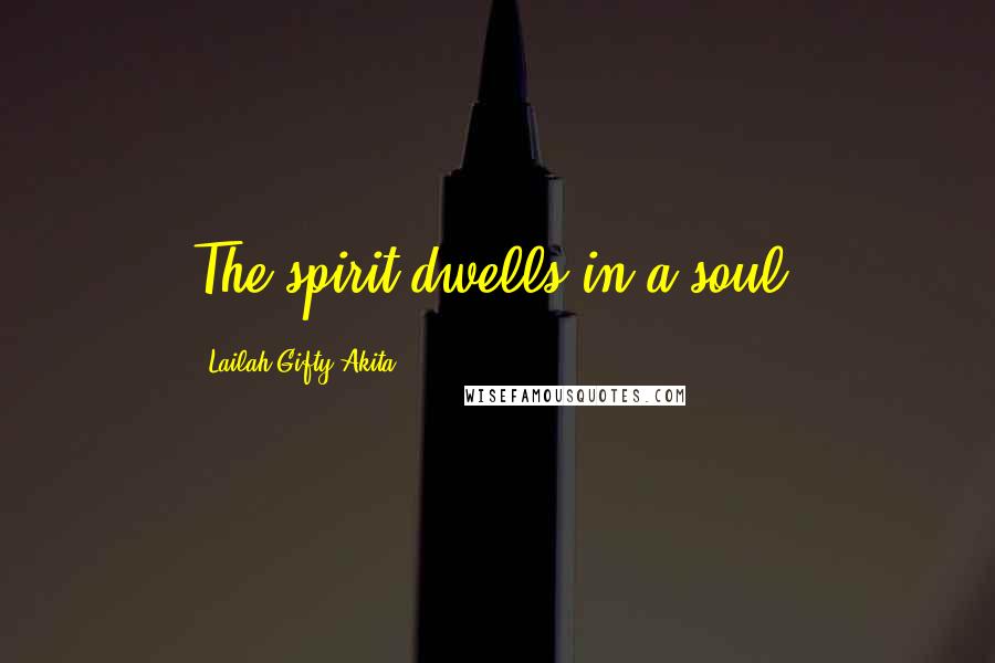 Lailah Gifty Akita Quotes: The spirit dwells in a soul.