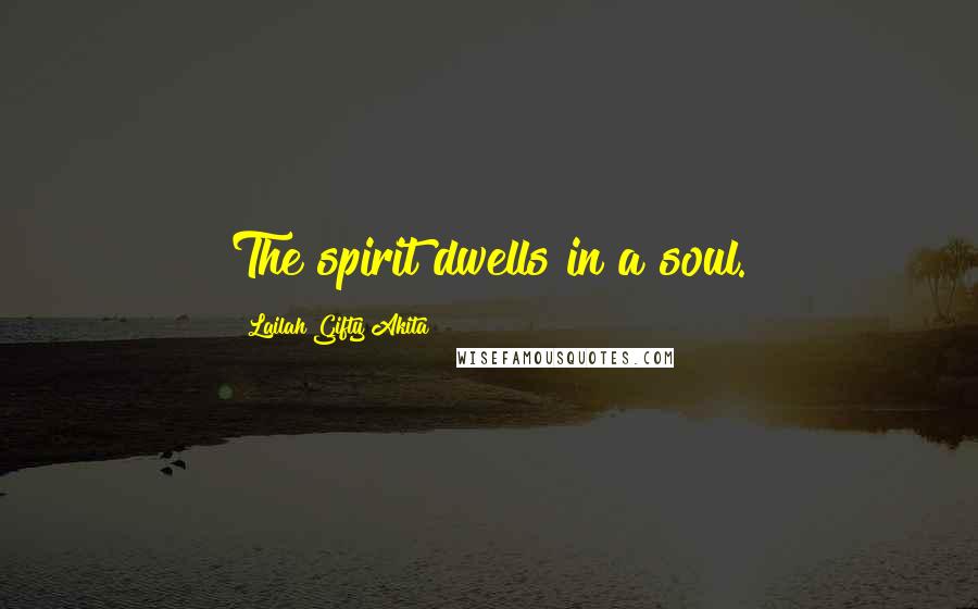 Lailah Gifty Akita Quotes: The spirit dwells in a soul.