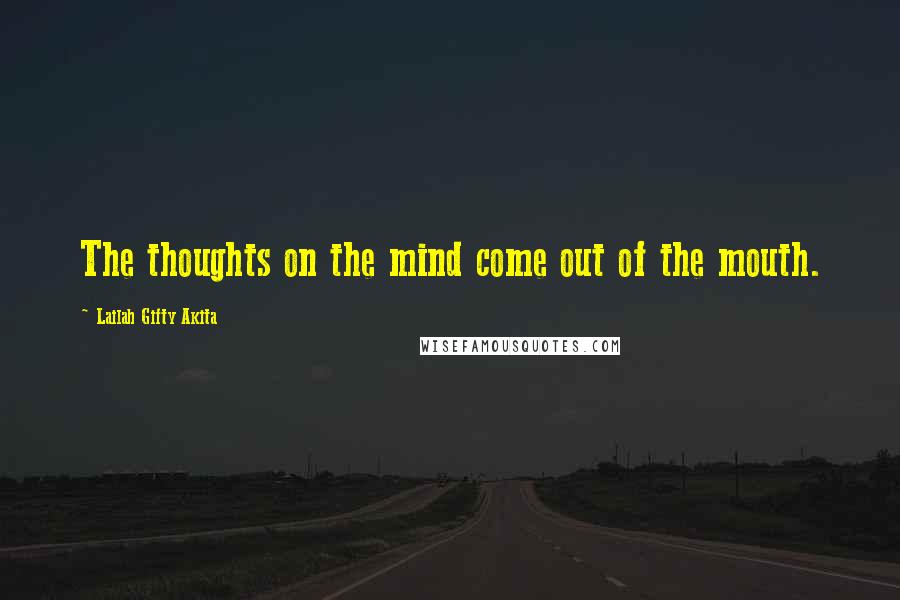 Lailah Gifty Akita Quotes: The thoughts on the mind come out of the mouth.