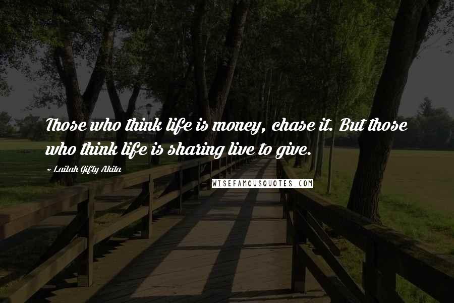 Lailah Gifty Akita Quotes: Those who think life is money, chase it. But those who think life is sharing live to give.