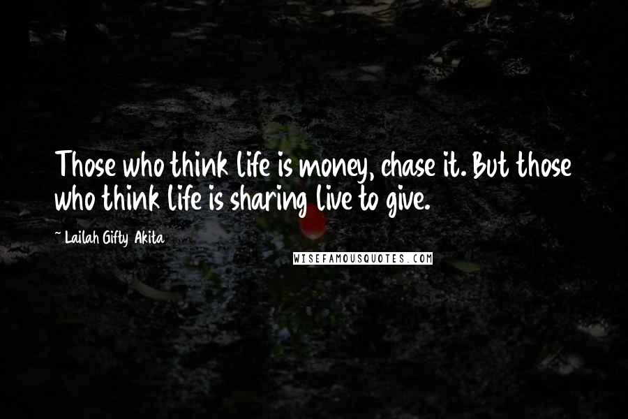 Lailah Gifty Akita Quotes: Those who think life is money, chase it. But those who think life is sharing live to give.