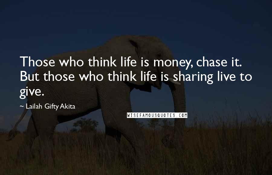 Lailah Gifty Akita Quotes: Those who think life is money, chase it. But those who think life is sharing live to give.