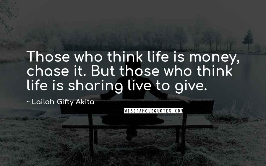 Lailah Gifty Akita Quotes: Those who think life is money, chase it. But those who think life is sharing live to give.