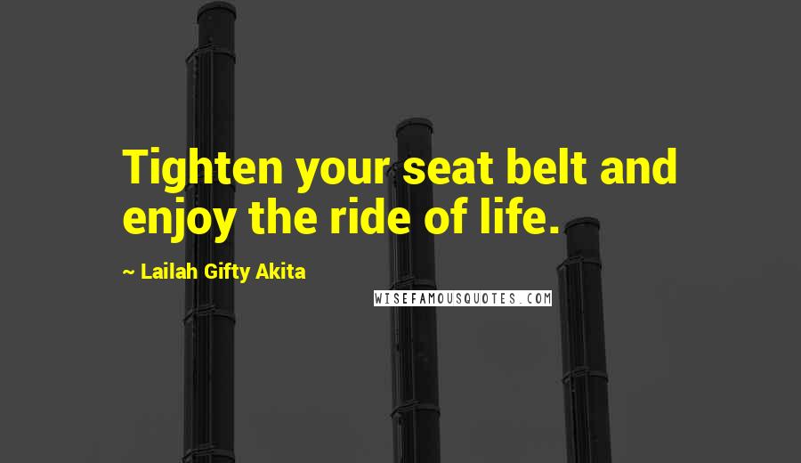 Lailah Gifty Akita Quotes: Tighten your seat belt and enjoy the ride of life.