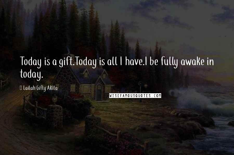 Lailah Gifty Akita Quotes: Today is a gift.Today is all I have.I be fully awake in today.