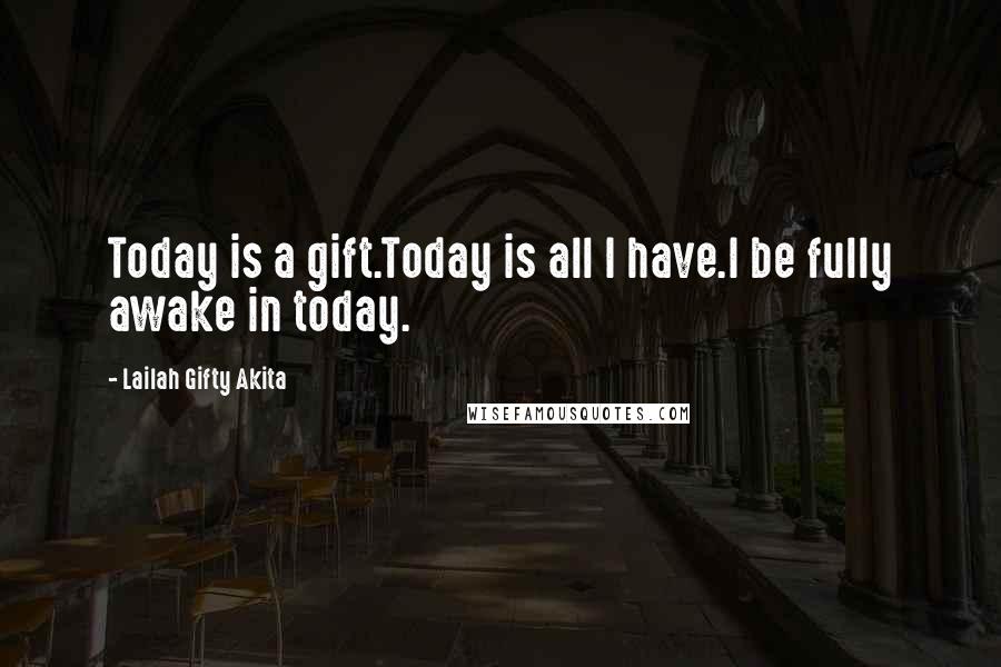 Lailah Gifty Akita Quotes: Today is a gift.Today is all I have.I be fully awake in today.