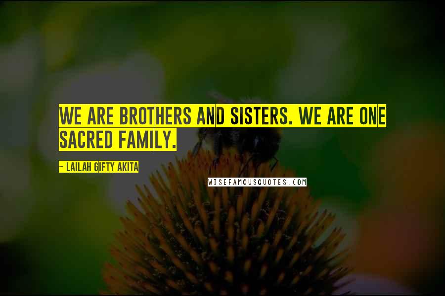 Lailah Gifty Akita Quotes: We are brothers and sisters. We are one sacred family.