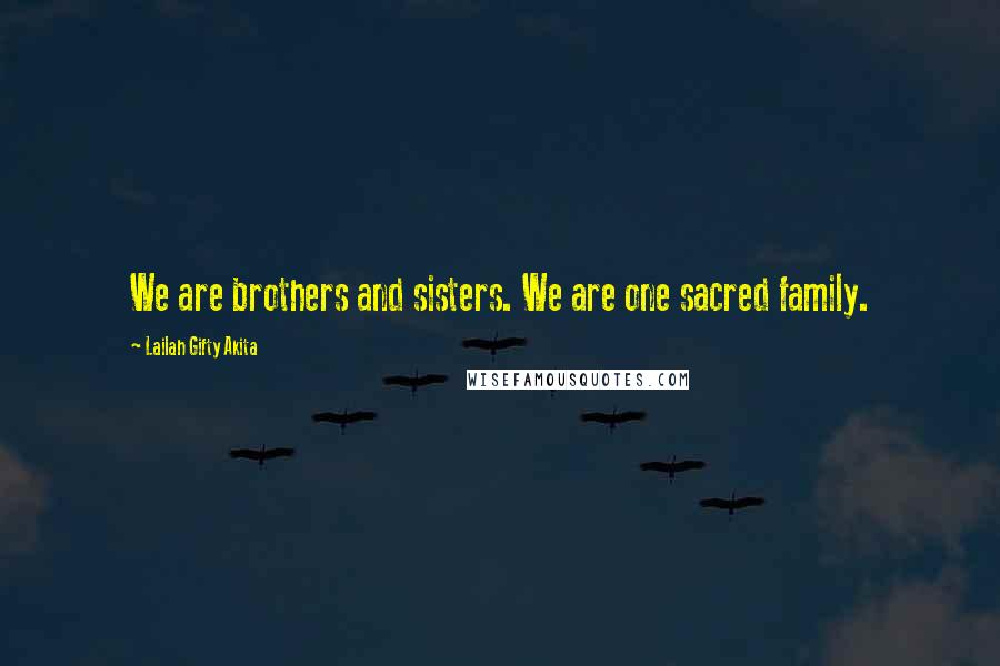 Lailah Gifty Akita Quotes: We are brothers and sisters. We are one sacred family.