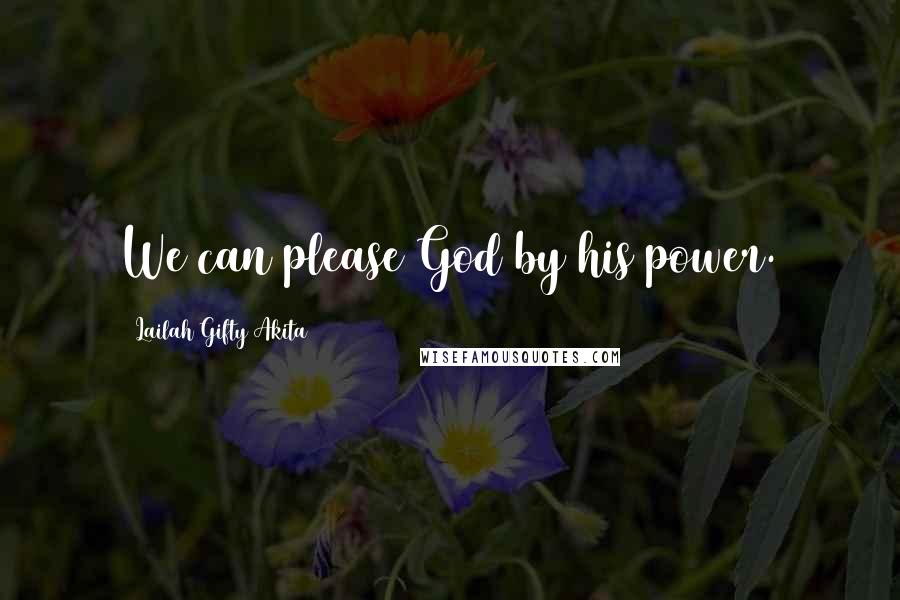 Lailah Gifty Akita Quotes: We can please God by his power.