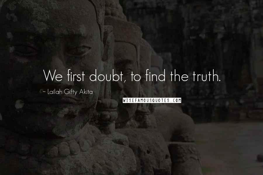 Lailah Gifty Akita Quotes: We first doubt, to find the truth.