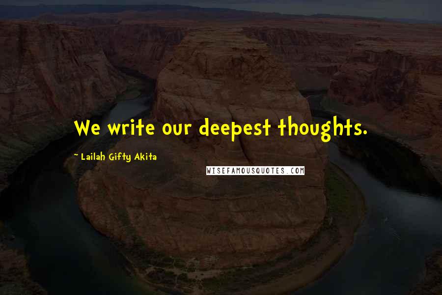 Lailah Gifty Akita Quotes: We write our deepest thoughts.