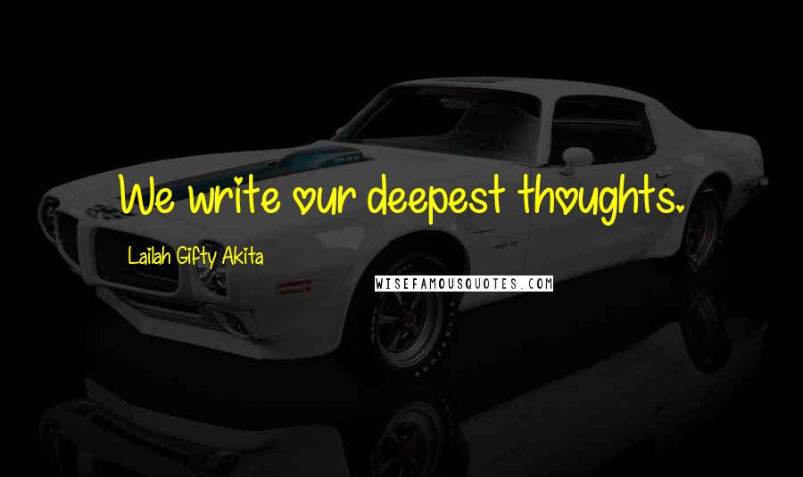 Lailah Gifty Akita Quotes: We write our deepest thoughts.