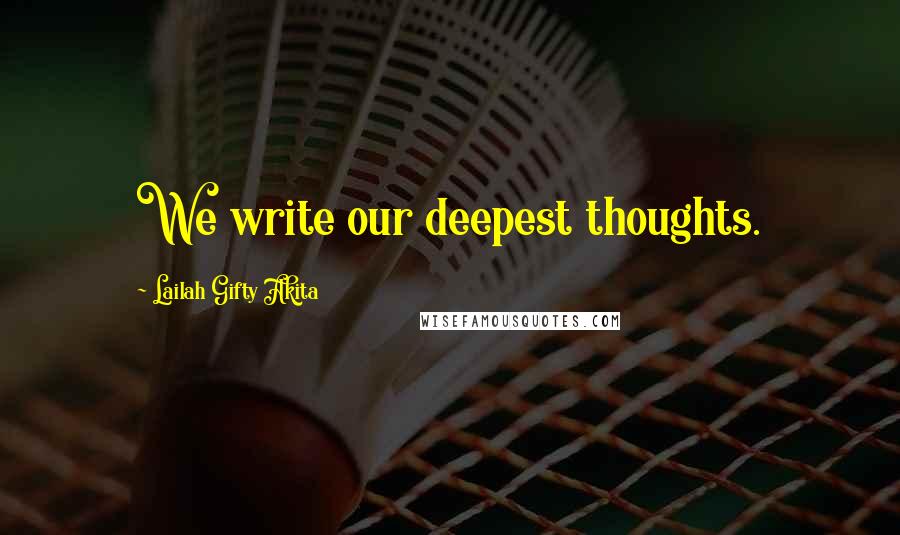 Lailah Gifty Akita Quotes: We write our deepest thoughts.