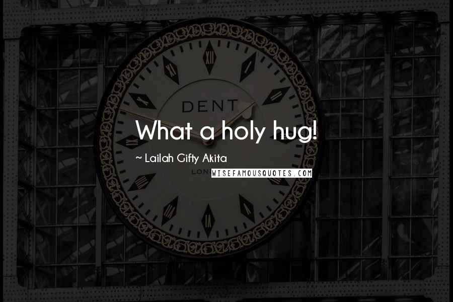 Lailah Gifty Akita Quotes: What a holy hug!