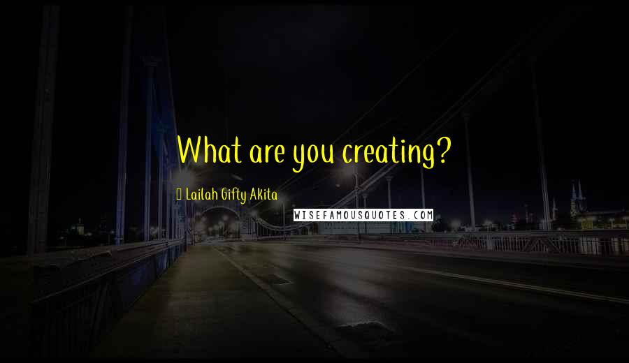 Lailah Gifty Akita Quotes: What are you creating?