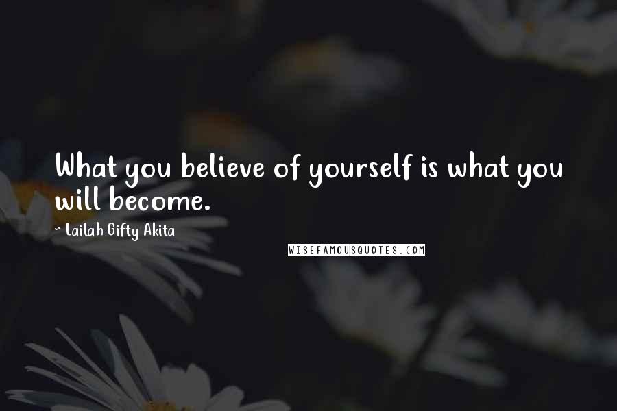 Lailah Gifty Akita Quotes: What you believe of yourself is what you will become.