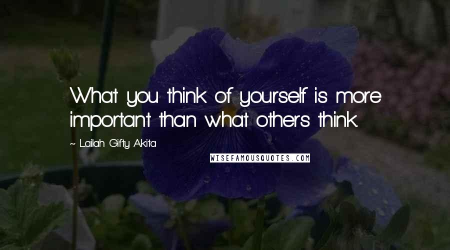 Lailah Gifty Akita Quotes: What you think of yourself is more important than what others think.