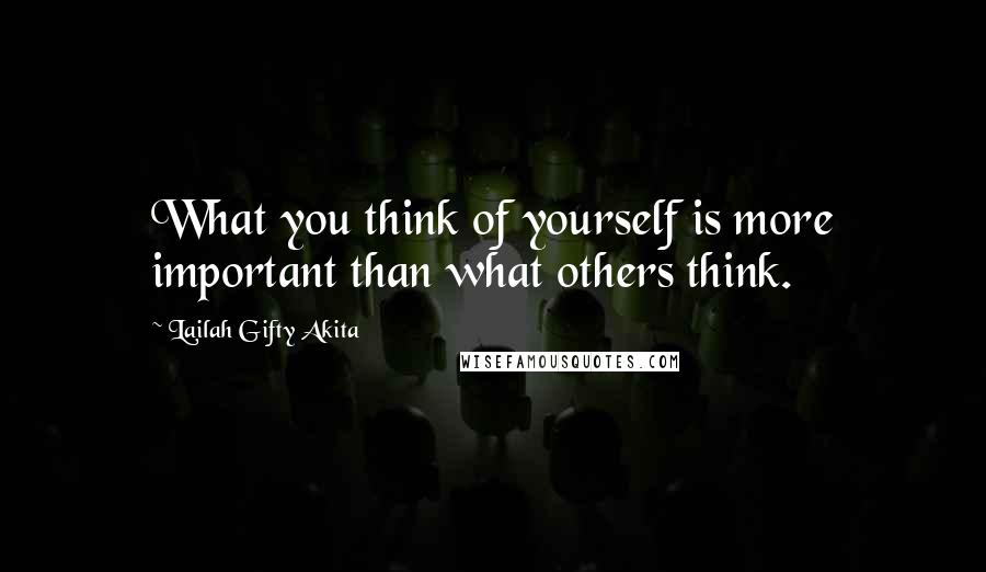 Lailah Gifty Akita Quotes: What you think of yourself is more important than what others think.