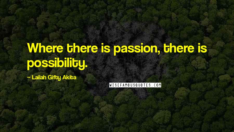 Lailah Gifty Akita Quotes: Where there is passion, there is possibility.