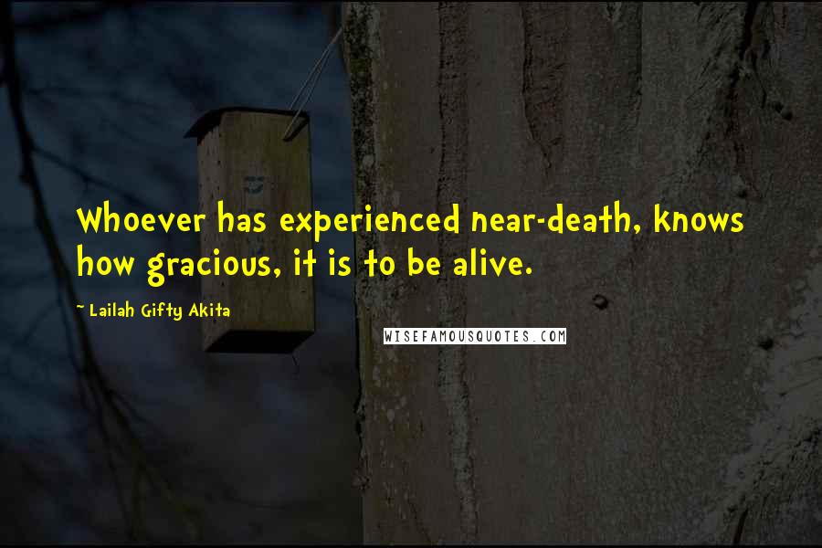 Lailah Gifty Akita Quotes: Whoever has experienced near-death, knows how gracious, it is to be alive.