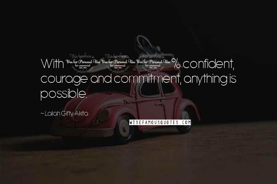 Lailah Gifty Akita Quotes: With 100% confident, courage and commitment, anything is possible.