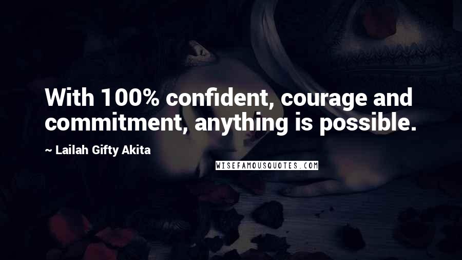 Lailah Gifty Akita Quotes: With 100% confident, courage and commitment, anything is possible.