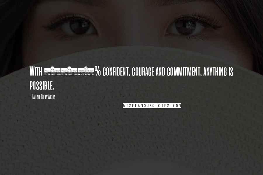 Lailah Gifty Akita Quotes: With 100% confident, courage and commitment, anything is possible.